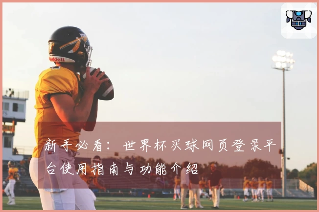 新手必看:世界杯买球网页登录平台使用指南与功能介绍