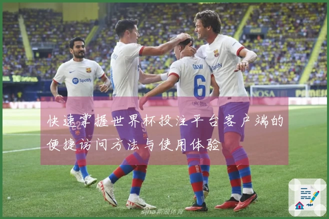 快速掌握世界杯投注平台客户端的便捷访问方法与使用体验