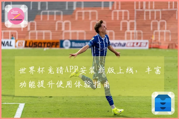 世界杯竞猜APP安装新版上线，丰富功能提升使用体验指南