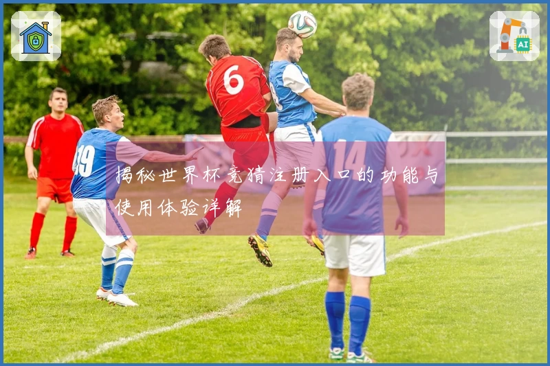 揭秘世界杯竞猜注册入口的功能与使用体验详解