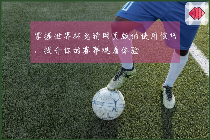 掌握世界杯竞猜网页版的使用技巧，提升你的赛事观看体验