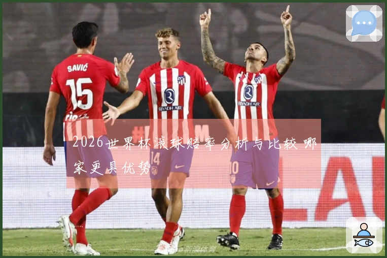 2026世界杯滚球赔率分析与比较 哪家更具优势