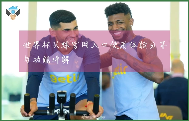 世界杯买球官网入口使用体验分享与功能详解