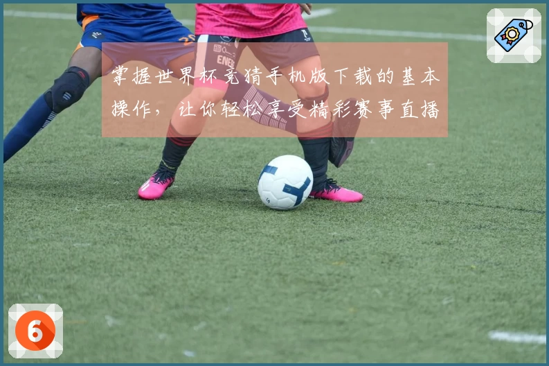 掌握世界杯竞猜手机版下载的基本操作，让你轻松享受精彩赛事直播体验