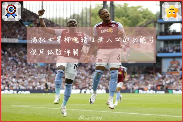 揭秘世界杯竞猜注册入口的功能与使用体验详解