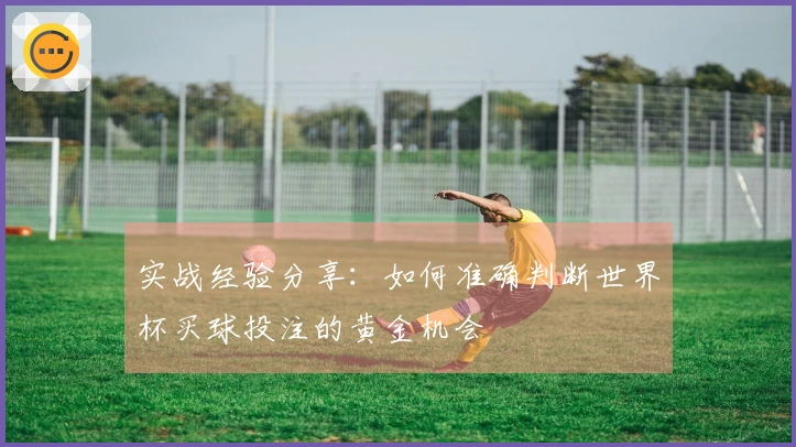 实战经验分享：如何准确判断世界杯买球投注的黄金机会