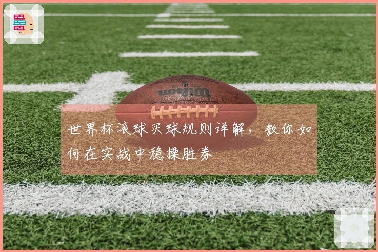 世界杯滚球买球规则详解，教你如何在实战中稳操胜券