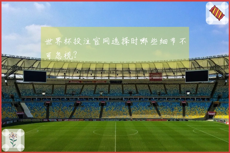 世界杯投注官网选择时哪些细节不可忽视?